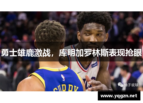 勇士雄鹿激战，库明加罗林斯表现抢眼