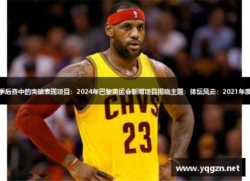 球员：詹姆斯在季后赛中的突破表现项目：2024年巴黎奥运会新增项目揭晓主题：体坛风云：2021年度最佳运动员揭晓